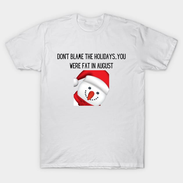 Don't blame the holidays...you were fat in august T-Shirt by MikeNotis